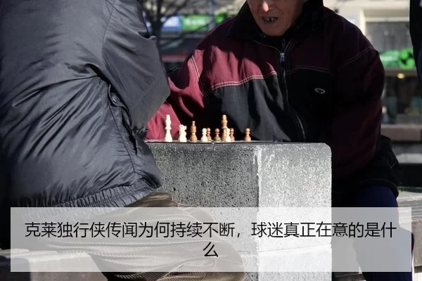 克莱独行侠传闻为何持续不断，球迷真正在意的是什么